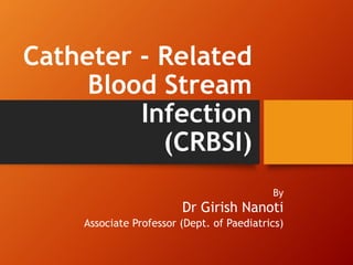 Catheter - Related
Blood Stream
Infection
(CRBSI)
By
Dr Girish Nanoti
Associate Professor (Dept. of Paediatrics)
 