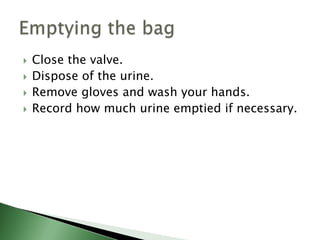    Close the valve.
   Dispose of the urine.
   Remove gloves and wash your hands.
   Record how much urine emptied if necessary.
 