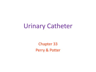 Urinary Catheter
Chapter 33
Perry & Potter
 