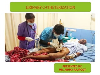 URINARY CATHETERIZATION
PRESENTED BY:
MR. ABHAY RAJPOOT
 