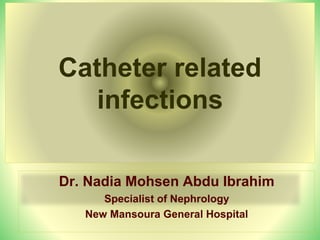 Catheter related
infections
Dr. Nadia Mohsen Abdu Ibrahim
Specialist of Nephrology
New Mansoura General Hospital
 