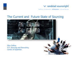 The Current and Future State of Sourcing
Glen Cathey
V.P. Sourcing and Recruiting
Center of Expertise
 