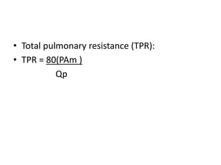 • Total pulmonary resistance (TPR):
• TPR = 80(PAm )
Qp
 