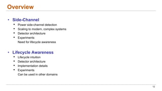 Overview
• Side-Channel
• Power side-channel detection
• Scaling to modern, complex systems
• Detector architecture
• Experiments
Need for lifecycle awareness
• Lifecycle Awareness
• Lifecycle intuition
• Detector architecture
• Implementation details
• Experiments
Can be used in other domains
12
 