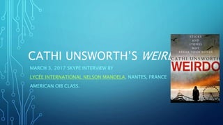CATHI UNSWORTH’S WEIRDO
MARCH 3, 2017 SKYPE INTERVIEW BY
LYCÉE INTERNATIONAL NELSON MANDELA, NANTES, FRANCE
AMERICAN OIB CLASS.
 