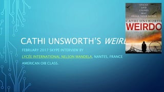 CATHI UNSWORTH’S WEIRDO
FEBRUARY 2017 SKYPE INTERVIEW BY
LYCÉE INTERNATIONAL NELSON MANDELA, NANTES, FRANCE
AMERICAN OIB CLASS.
 