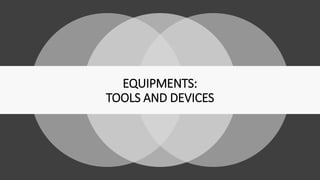 EQUIPMENTS:
TOOLS AND DEVICES
 