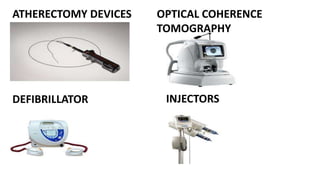 ATHERECTOMY DEVICES OPTICAL COHERENCE
TOMOGRAPHY
DEFIBRILLATOR INJECTORS
 