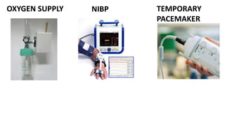 OXYGEN SUPPLY TEMPORARY
PACEMAKER
NIBP
 