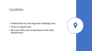 Location
• Traditionally near the diagnostic radiology suite.
• Close to surgical suite
• No cross traffic and no interference with other
departments.
 