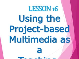 LESSON 16
Using the
Project-based
Multimedia as
a
 