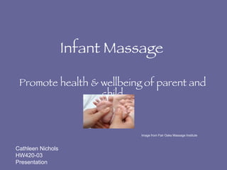 Infant Massage Promote health & wellbeing of parent and child Image from Fair Oaks Massage Institute Cathleen Nichols HW420-03 Presentation 