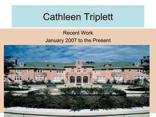 Cathleen Triplett Recent Work January 2007 to the Present 