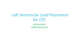 Left Ventricular Lead Placement
for CRT
DR MAHENDRA
CARDIOLOGY,JIPMER
 