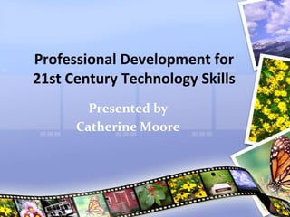Professional Development for
21st Century Technology Skills
        Presented by
      Catherine Moore
 