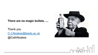 There are no magic bullets…..
Thank you
C.J.Noakes@leeds.ac.uk
@CathNoakes
 