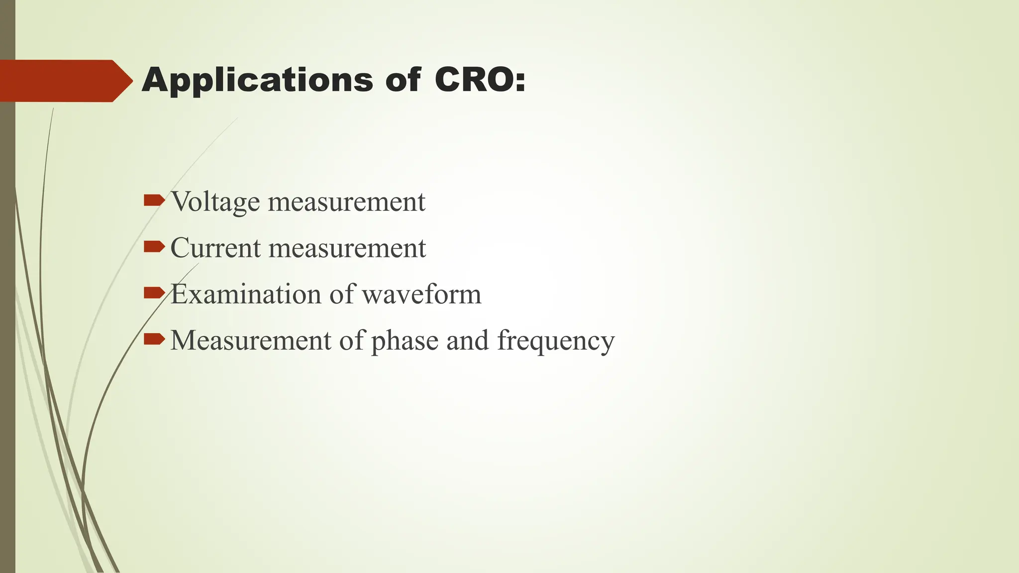 Applications of CRO:
Voltage measurement
Current measurement
Examination of waveform
Measurement of phase and frequency
 