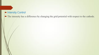 Intensity Control
 The intensity has a difference by changing the grid potential with respect to the cathode.
 