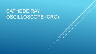 CATHODE RAY
OSCILLOSCOPE (CRO)
 