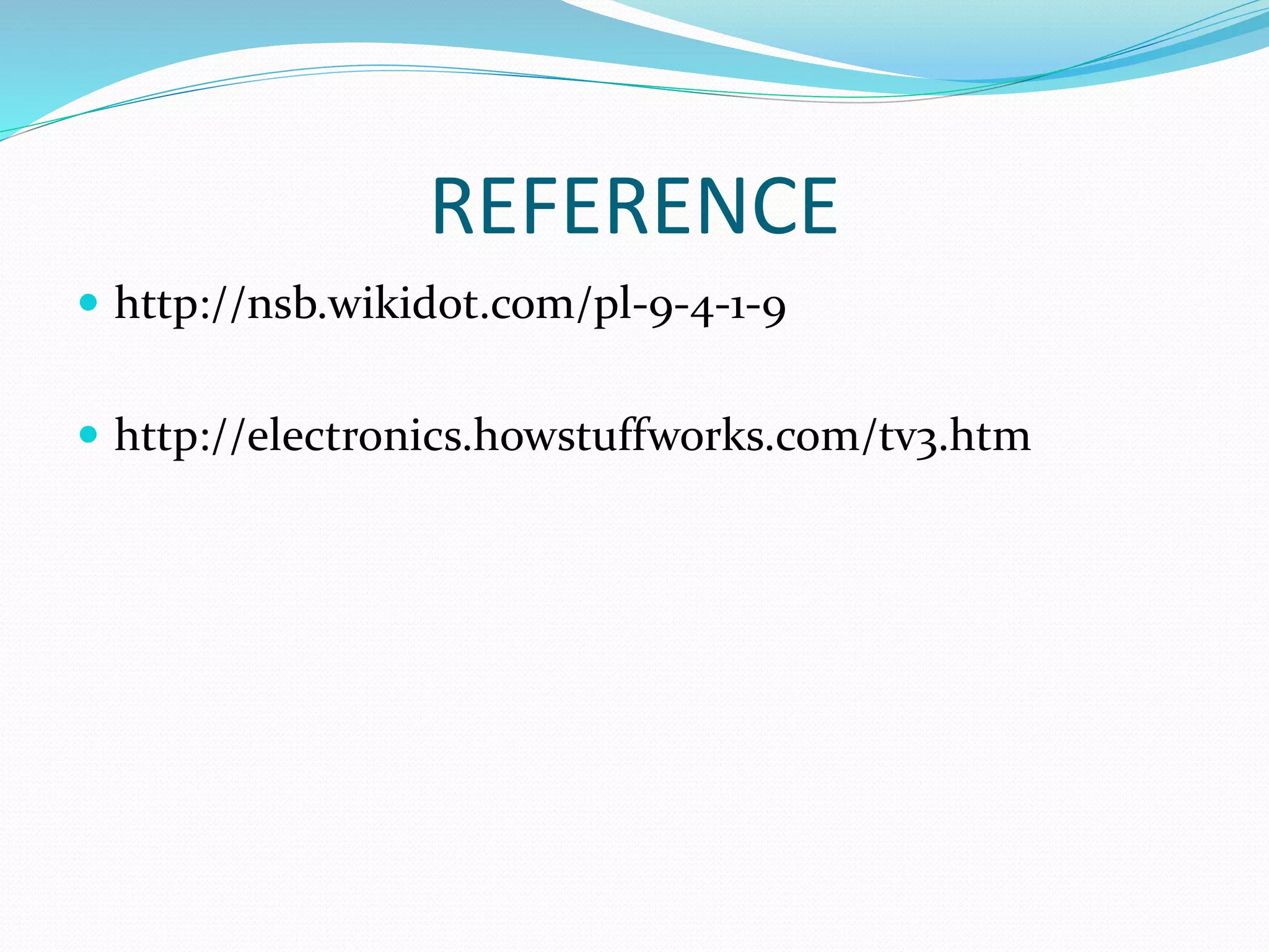 REFERENCE
 http://nsb.wikidot.com/pl-9-4-1-9
 http://electronics.howstuffworks.com/tv3.htm
 