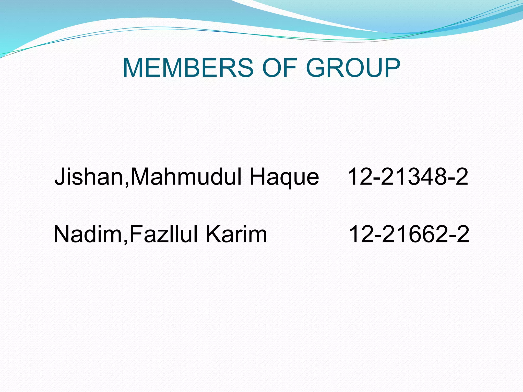 MEMBERS OF GROUP
Jishan,Mahmudul Haque 12-21348-2
Nadim,Fazllul Karim 12-21662-2
 