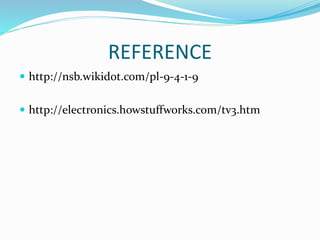 REFERENCE
 http://nsb.wikidot.com/pl-9-4-1-9
 http://electronics.howstuffworks.com/tv3.htm
 
