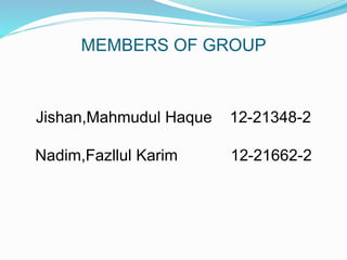 MEMBERS OF GROUP
Jishan,Mahmudul Haque 12-21348-2
Nadim,Fazllul Karim 12-21662-2
 