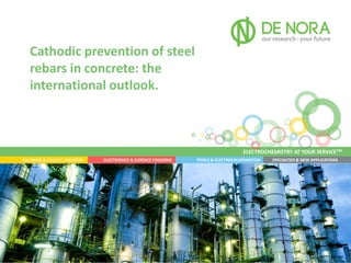 ELECTROCHEMISTRY AT YOUR SERVICETM
SPECIALTIES & NEW APPLICATIONSPOOLS & ELECTROCHLORINATIONELECTRONICS & SURFACE FINISHINGCHLORINE & CAUSTIC INDUSTRY
Cathodic prevention of steel
rebars in concrete: the
international outlook.
 
