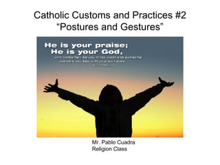 Catholic Customs and Practices #2 “Postures and Gestures” Mr. Pablo Cuadra Religion Class 