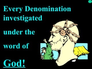 Every Denomination
investigated
under the
word of
God!God!
 