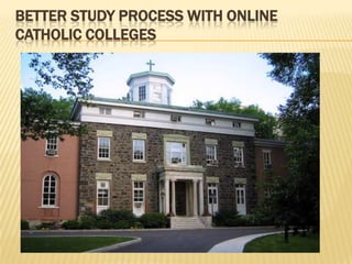 BETTER STUDY PROCESS WITH ONLINE
CATHOLIC COLLEGES
 