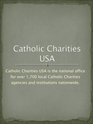 Catholic Charities USA is the national office for over 1,700 local Catholic Charities agencies and institutions nationwide. 