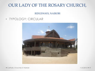 OUR LADY OF THE ROSARY CHURCH,
RIDGEWAYS, NAIROBI
• TYPOLOGY: CIRCULAR
11/5/2015Catholic Churches in Nairobi 19
 