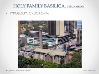 HOLY FAMILY BASILICA, CBD, NAIROBI
• TYPOLOGY: CRUCIFORM
11/5/2015Catholic Churches in Nairobi 23
 