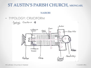 ST AUSTIN’S PARISH CHURCH, MSONGARI,
NAIROBI
• TYPOLOGY: CRUCIFORM
11/5/2015Catholic Churches in Nairobi 4
 