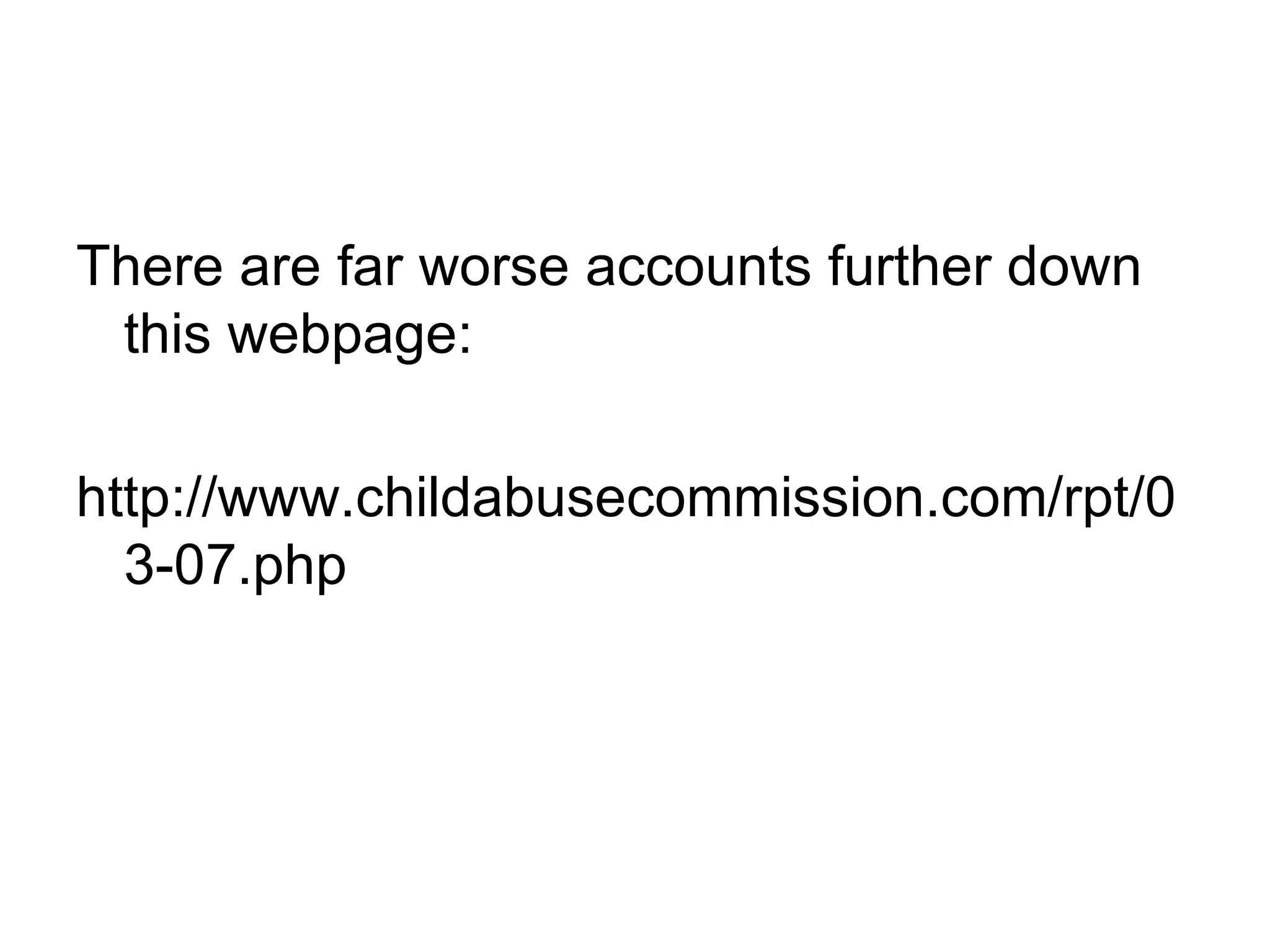 There are far worse accounts further down this webpage: http://www.childabusecommission.com/rpt/03-07.php 