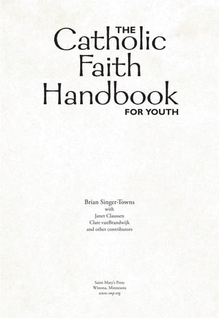 Brian Singer-Towns
with
Janet Claussen
Clare vanBrandwijk
and other contributors
Saint Mary’s Press
Winona, Minnesota
www.smp.org
Catholic
Faith
HandbookFOR YOUTH
THE
 