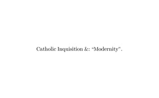 Catholic Inquisition &: “Modernity”.
 
