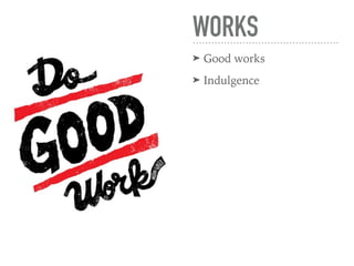 WORKS
➤ Good works
➤ Indulgence
 