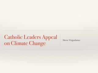 Catholic Leaders Appeal
on Climate Change
Steve Virgadamo
 