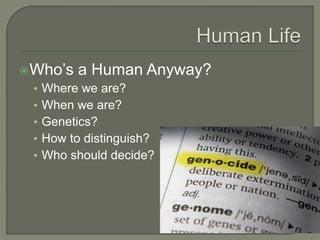 Who’s a Human Anyway? 
• Where we are? 
• When we are? 
• Genetics? 
• How to distinguish? 
• Who should decide? 
 