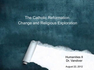 The Catholic Reformation:
Change and Religious Exploration




                         Humanities II
                         Dr. Vandiver
                         August 22, 2012
 