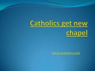 Catholics get new chapel www.ucanews.com 