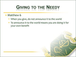 Giving to the Needy Matthew 6When you give, do not announce it to the worldTo announce it to the world means you are doing it for your own benefit
