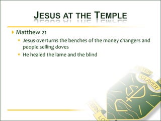 Jesus at the TempleMatthew 21Jesus overturns the benches of the money changers and people selling dovesHe healed the lame and the blind