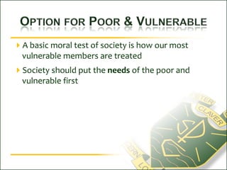 Option for Poor & VulnerableA basic moral test of society is how our most vulnerable members are treatedSociety should put the needs of the poor and vulnerable first