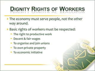 Dignity Rights of WorkersThe economy must serve people, not the other way around.Basic rights of workers must be respected:The right to productive workDecent & fair wagesTo organise and join unionsTo own private propertyTo economic initiative