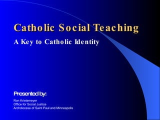 Catholic Social Teaching ,[object Object],Presented by: Ron Krietemeyer Office for Social Justice Archdiocese of Saint Paul and Minneapolis 
