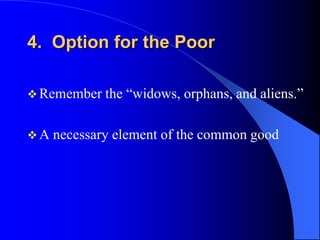 4. Option for the Poor

 Remember the   “widows, orphans, and aliens.”

A   necessary element of the common good
 