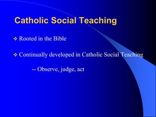 Catholic Social Teaching
   Rooted in the Bible

   Continually developed in Catholic Social Teaching

         -- Observe, judge, act
 